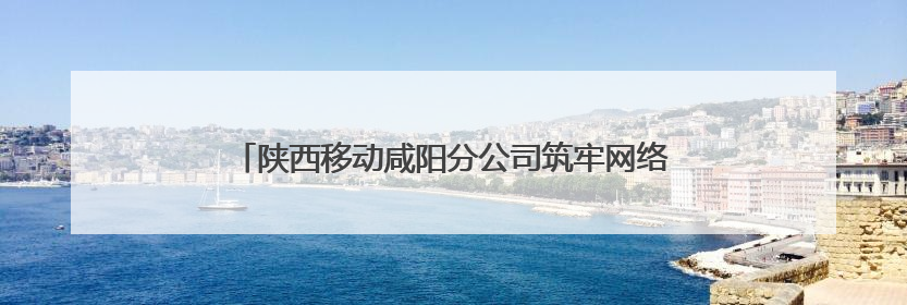 陕西移动咸阳分公司筑牢网络安全防线守护人民数字生活